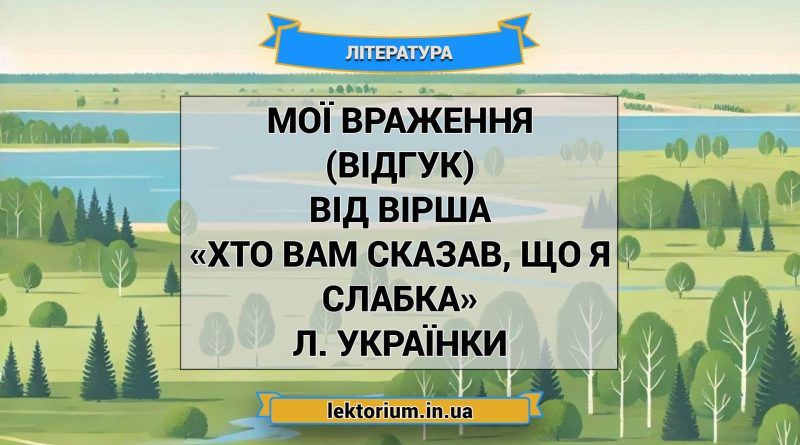 Мої враження (відгук) від вірша «Хто вам сказав, що я слабка» Л. Українки