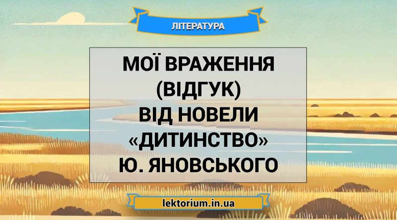 Мої враження (відгук) від новели «Дитинство» Ю. Яновського