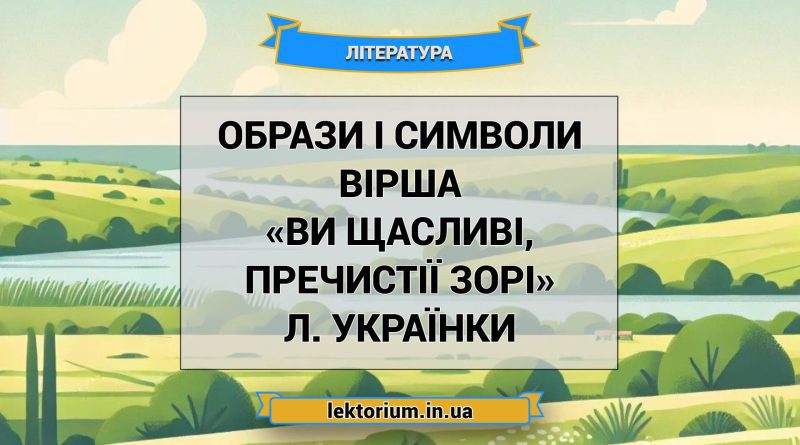 Образи і символи вірша «Ви щасливі, пречистії зорі» Л. Українки