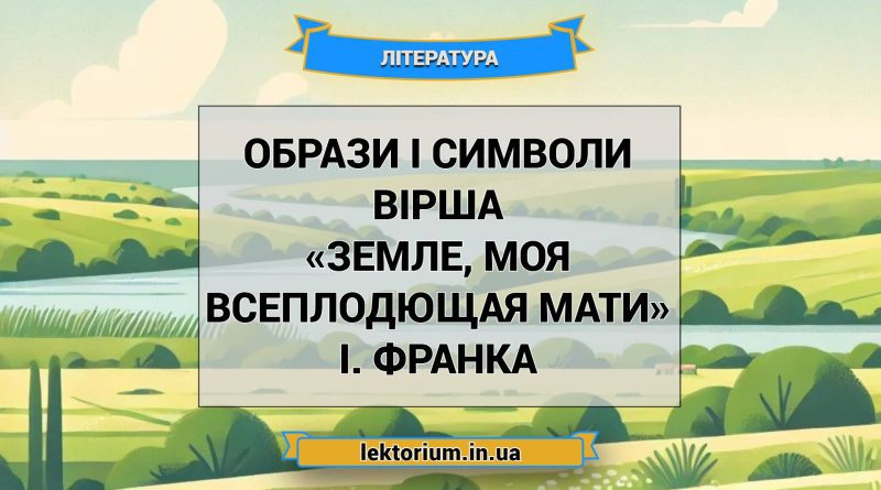 Образи і символи вірша «Земле, моя всеплодющая мати» І. Франка