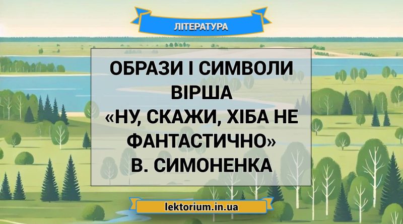 Образи і символи вірша «Ну, скажи, хіба не фантастично» В. Симоненка