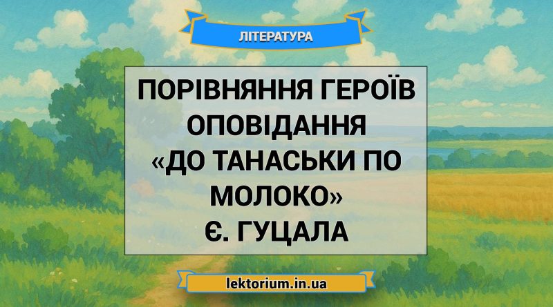 Порівняння героїв оповідання «До Танаськи по молоко» Є. Гуцала