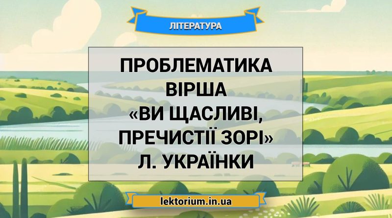 Проблематика вірша «Ви щасливі, пречистії зорі» Л. Українки
