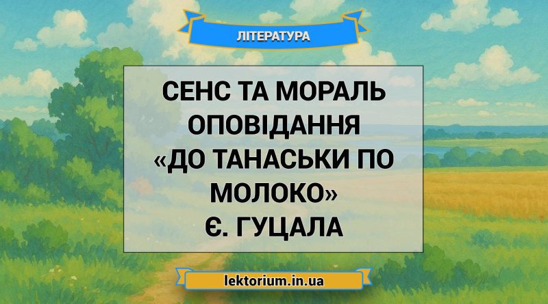 Сенс та мораль оповідання «До Танаськи по молоко» Є. Гуцала