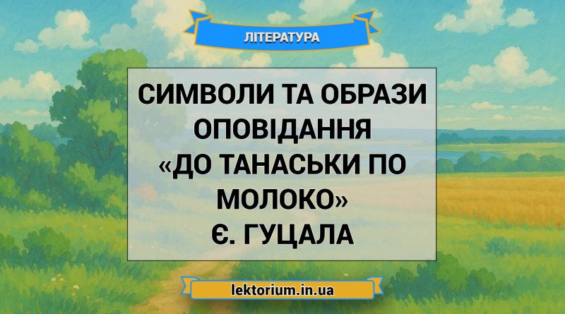 Символи та образи оповідання «До Танаськи по молоко» Є. Гуцала