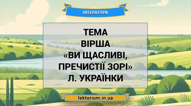Тема вірша «Ви щасливі, пречистії зорі» Л. Українки