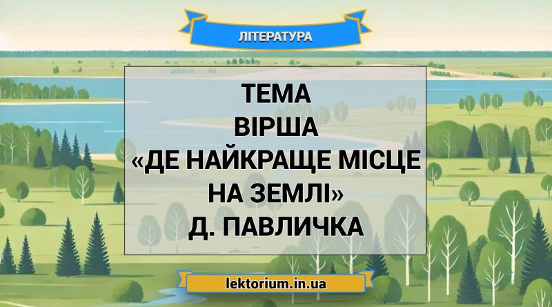 Тема вірша «Де найкраще місце на землі» Д. Павличка