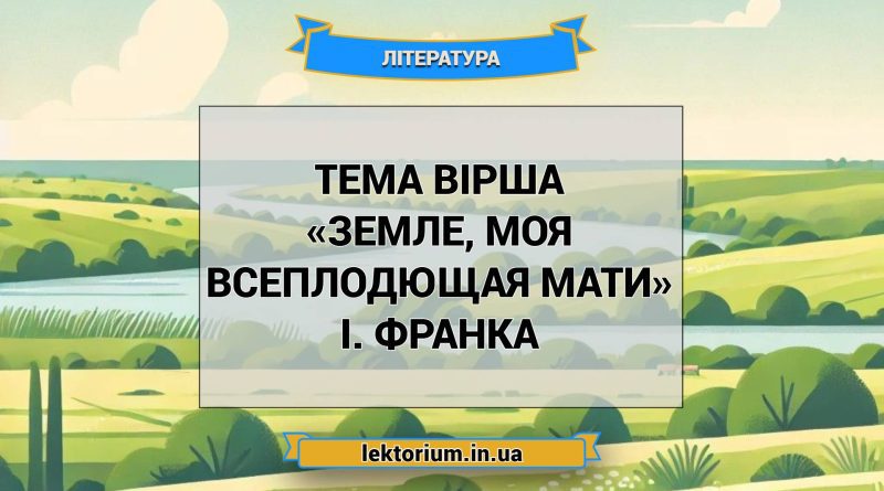 Тема вірша «Земле, моя всеплодющая мати» І. Франка