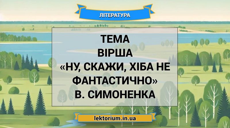 Тема вірша «Ну, скажи, хіба не фантастично» В. Симоненка