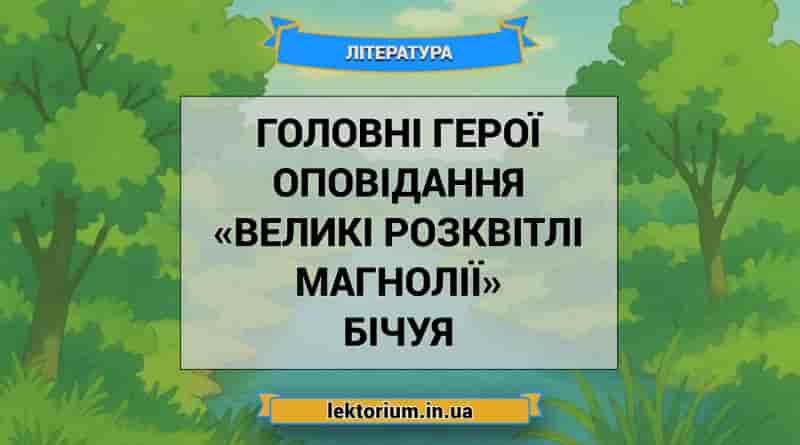 Головні герої оповідання «Великі розквітлі магнолії» Бічуя