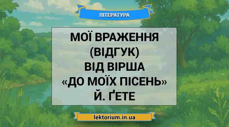 Мої враження (відгук) від вірша «До моїх пісень» Й. Ґете