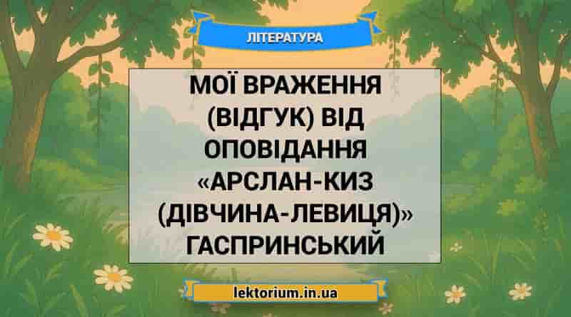 Мої враження (відгук) від оповідання «Арслан-Киз (Дівчина-левиця)» Гаспринський