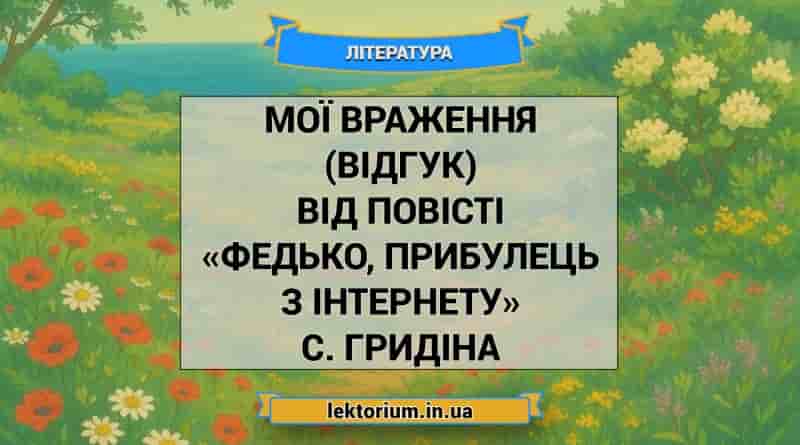 Мої враження (відгук) від повісті «Федько, прибулець з інтернету» С. Гридіна