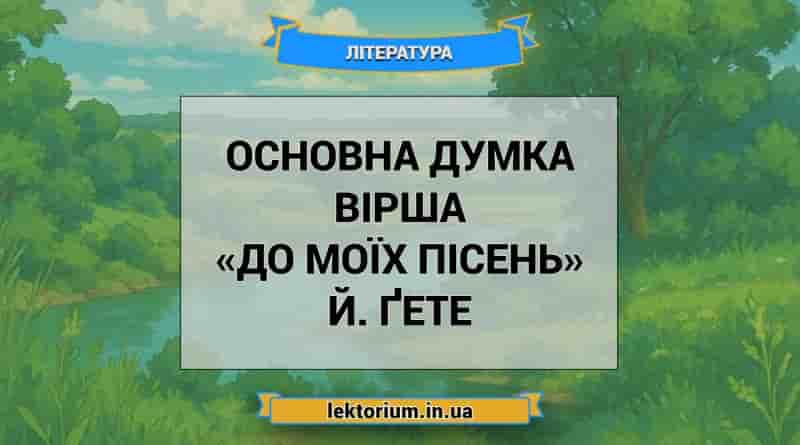 Основна думка вірша «До моїх пісень» Й. Ґете
