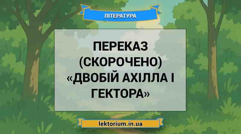 Переказ (скорочено) «Двобій Ахілла і Гектора»