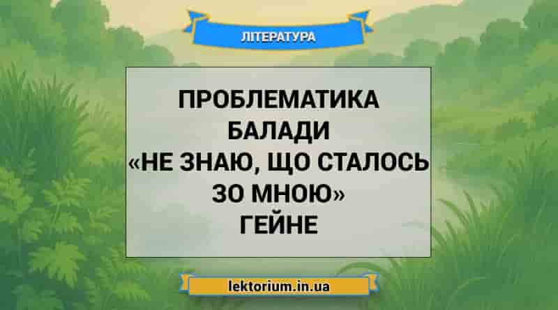 Проблематика балади «Не знаю, що сталось зо мною» Гейне