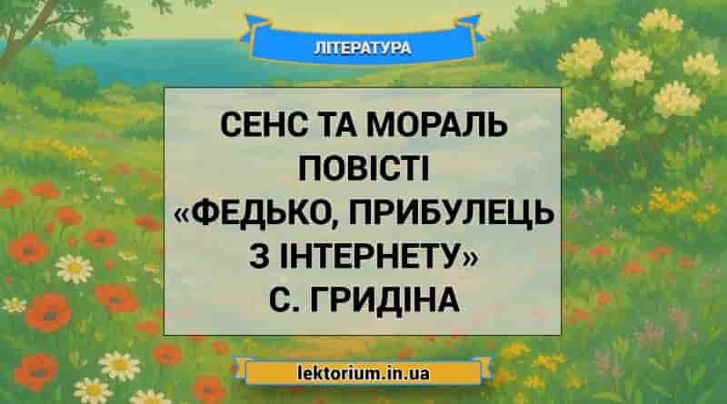 Сенс та мораль повісті «Федько, прибулець з інтернету» С. Гридіна