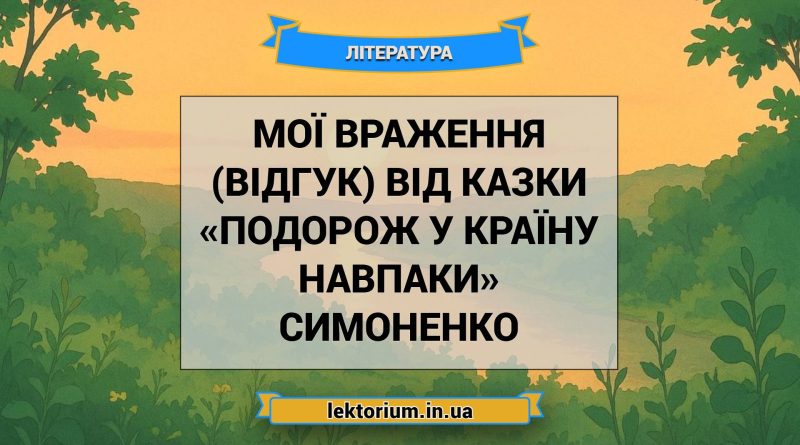 Мої враження (відгук) від казки «Подорож у країну Навпаки» Симоненко