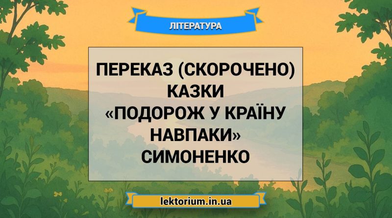 Переказ (скорочено) казки «Подорож у країну Навпаки» Симоненко
