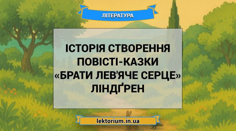 Історія створення повісті-казки «Брати Лев'яче Серце» Ліндґрен