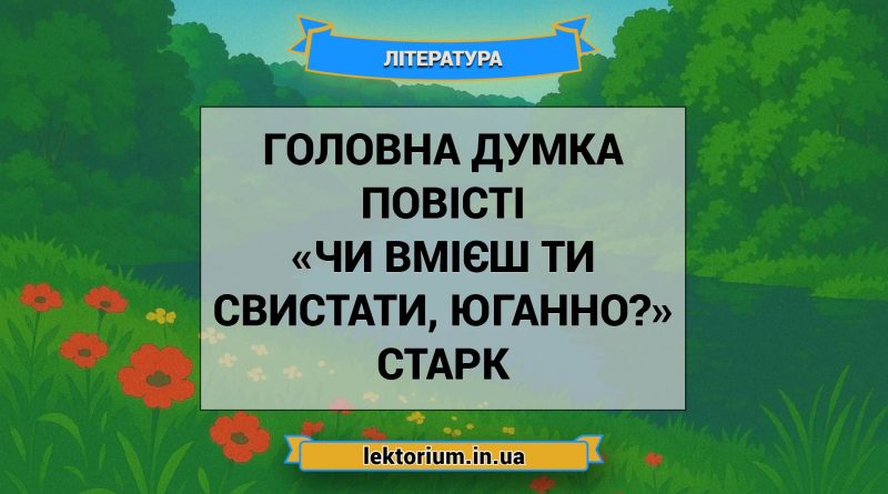Головна думка повісті «Чи вмієш ти свистати, Юганно» Старк
