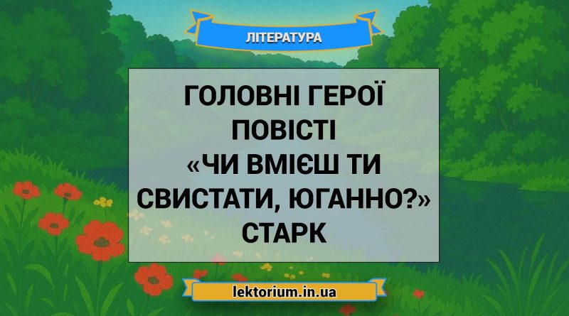 Головні герої повісті «Чи вмієш ти свистати, Юганно» Старк
