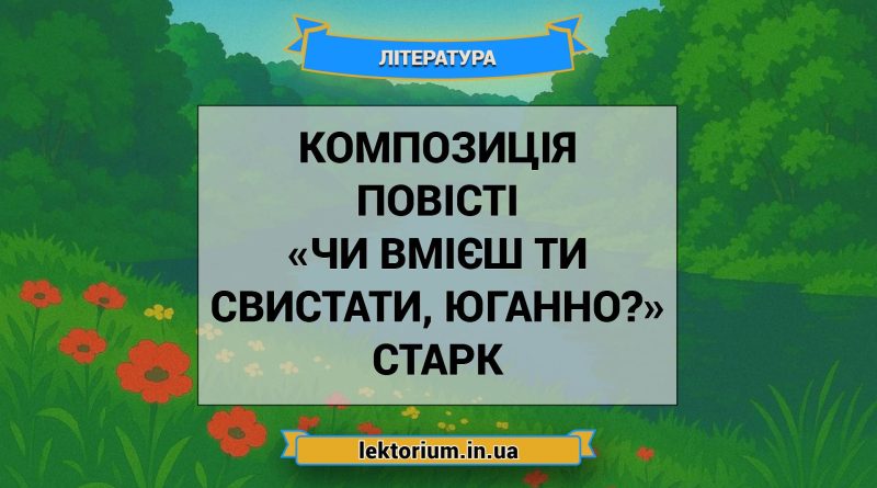 Композиція повісті «Чи вмієш ти свистати, Юганно» Старк