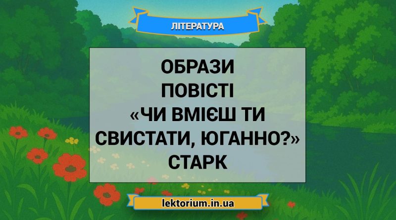 Образи повісті «Чи вмієш ти свистати, Юганно» Старк