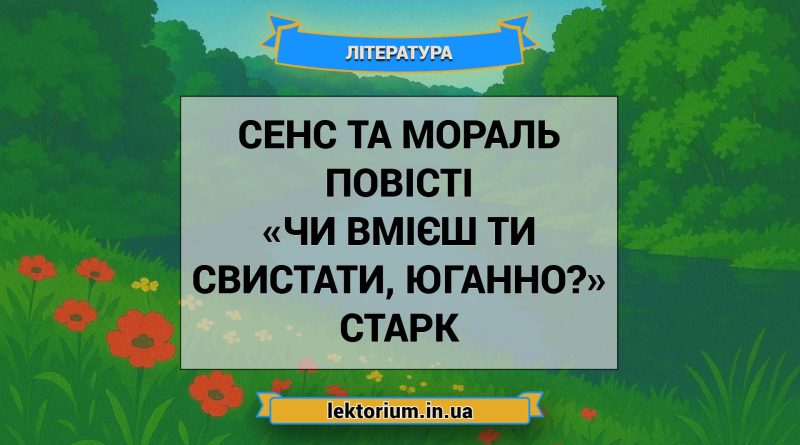 Сенс та мораль повісті «Чи вмієш ти свистати, Юганно» Старк