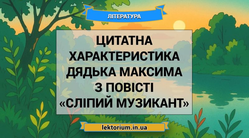 Цитатна характеристика дядька Максима з повісті «Сліпий музикант»